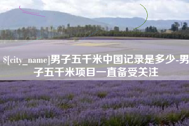 兰州男子五千米中国记录是多少-男子五千米项目一直备受关注