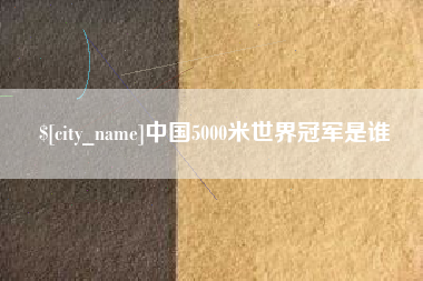兰州中国5000米世界冠军是谁