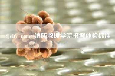 兰州消防救援学院报考体检标准