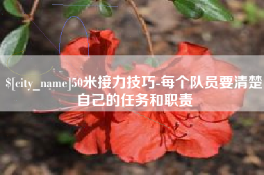 兰州50米接力技巧-每个队员要清楚自己的任务和职责