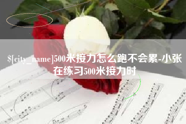 兰州500米接力怎么跑不会累-小张在练习500米接力时