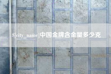 兰州中国金牌含金量多少克