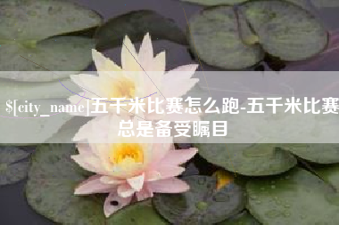 兰州五千米比赛怎么跑-五千米比赛总是备受瞩目