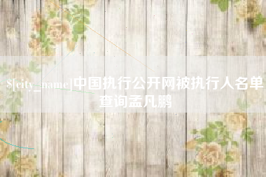 兰州中国执行公开网被执行人名单查询孟凡鹏