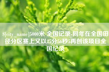 兰州5000米 全国记录-同年在全国田径分区赛上又以25分56秒5再创该项目全国纪录