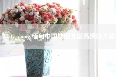 兰州缅甸中国地图全图高清版大图
