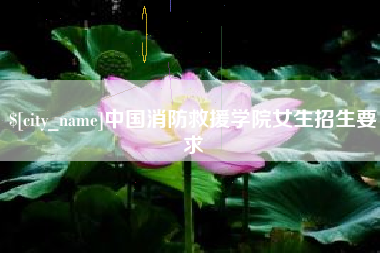 兰州中国消防救援学院女生招生要求