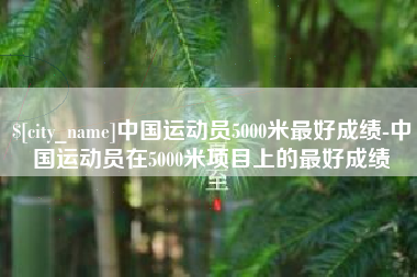兰州中国运动员5000米最好成绩-中国运动员在5000米项目上的最好成绩