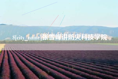 兰州张雪峰讲防灾科技学院