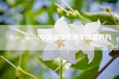 兰州中国消防救援学院管严吗