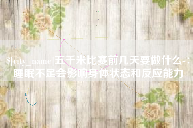 兰州五千米比赛前几天要做什么-：睡眠不足会影响身体状态和反应能力