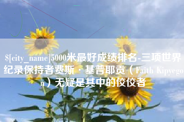 兰州5000米最好成绩排名-三项世界纪录保持者费斯·基普耶贡（Faith Kipyegon）无疑是其中的佼佼者