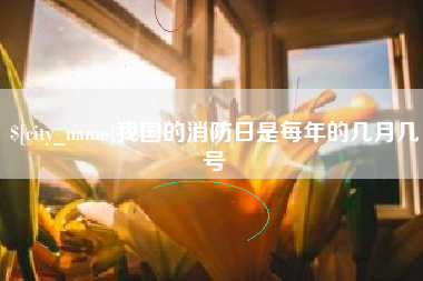 兰州我国的消防日是每年的几月几号