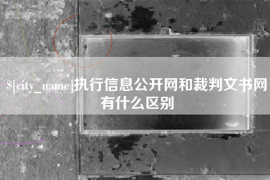 兰州执行信息公开网和裁判文书网有什么区别