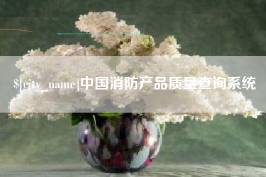 兰州中国消防产品质量查询系统