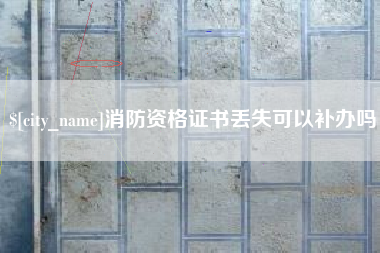 兰州消防资格证书丢失可以补办吗