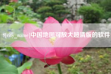 兰州中国地图可放大超清版的软件