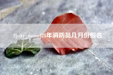 兰州21年消防员几月份报名