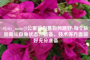 兰州5公里接力赛如何跑好-每个队员需从自身状态、装备、技术等方面做好充分准备