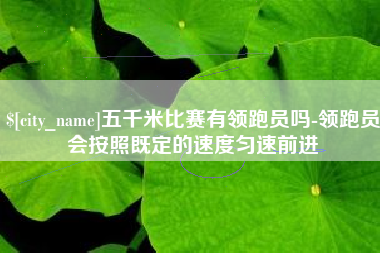 兰州五千米比赛有领跑员吗-领跑员会按照既定的速度匀速前进