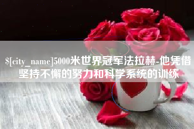 兰州5000米世界冠军法拉赫-他凭借坚持不懈的努力和科学系统的训练