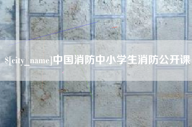 兰州中国消防中小学生消防公开课