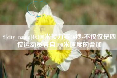 兰州4x100米接力赛56秒-不仅仅是四位运动员各自100米速度的叠加