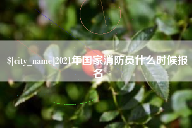 兰州2021年国家消防员什么时候报名