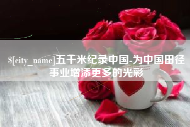 兰州五千米纪录中国-为中国田径事业增添更多的光彩