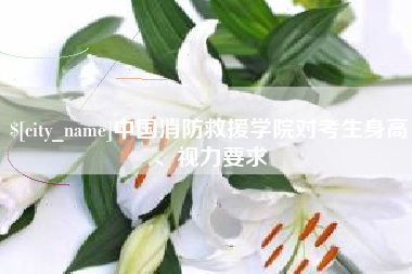 兰州中国消防救援学院对考生身高、视力要求