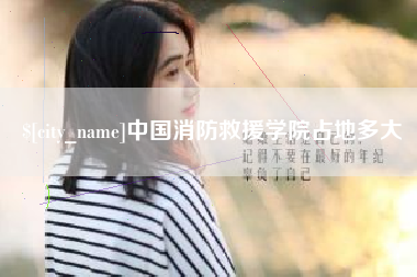 兰州中国消防救援学院占地多大