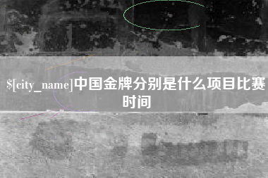 兰州中国金牌分别是什么项目比赛时间